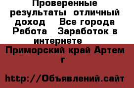 Проверенные результаты, отличный доход. - Все города Работа » Заработок в интернете   . Приморский край,Артем г.